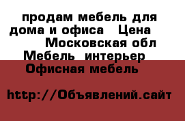 продам мебель для дома и офиса › Цена ­ 1 500 - Московская обл. Мебель, интерьер » Офисная мебель   